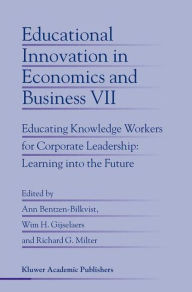 Title: Educational Innovation in Economics and Business: Educating Knowledge Workers for Corporate Leadership: Learning into the Future / Edition 1, Author: Ann Bentzen-Bilkvist