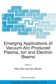 Title: Emerging Applications of Vacuum-Arc-Produced Plasma, Ion and Electron Beams / Edition 1, Author: Efim Oks