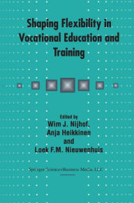 Title: Shaping Flexibility in Vocational Education and Training: Institutional, Curricular and Professional Conditions, Author: W.J. Nijhof