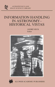 Title: Information Handling in Astronomy - Historical Vistas / Edition 1, Author: Andre Heck
