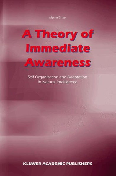 A Theory of Immediate Awareness: Self-Organization and Adaptation in Natural Intelligence / Edition 1