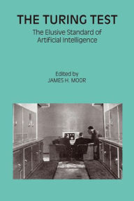 Title: The Turing Test: The Elusive Standard of Artificial Intelligence / Edition 1, Author: James H. Moor