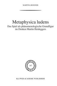 Title: Metaphysica Ludens: Das Spiel als phï¿½nomenologische Grundfigur im Denken Martin Heideggers / Edition 1, Author: Martina Roesner