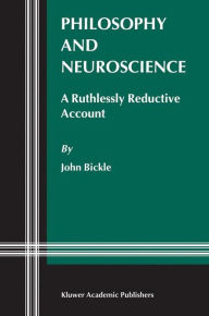 Title: Philosophy and Neuroscience: A Ruthlessly Reductive Account / Edition 1, Author: J. Bickle