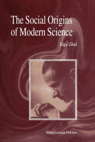 Title: The Social Origins of Modern Science / Edition 1, Author: P. Zilsel