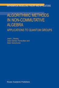 Title: Algorithmic Methods in Non-Commutative Algebra: Applications to Quantum Groups / Edition 1, Author: J.L. Bueso