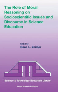 Title: The Role of Moral Reasoning on Socioscientific Issues and Discourse in Science Education / Edition 1, Author: Dana L. Zeidler