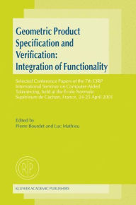 Title: Geometric Product Specification and Verification: Integration of Functionality: Selected Conference Papers of the 7th CIRP International Seminar on Computer-Aided Tolerancing, held at the École Normale Supérieure de Cachan, France, 24-25 April 2001 / Edition 1, Author: Pierre Bourdet