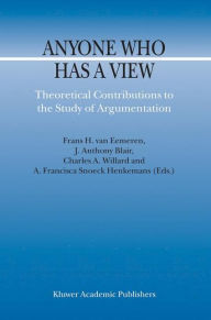 Title: Anyone Who Has a View: Theoretical Contributions to the Study of Argumentation, Author: F.H. van Eemeren