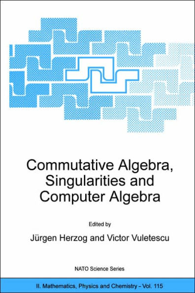 Commutative Algebra, Singularities and Computer Algebra: Proceedings of the NATO Advanced Research Workshop on Commutative Algebra, Singularities and Computer Algebra Sinaia, Romania 17-22 September 2002