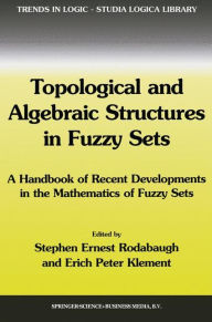 Title: Topological and Algebraic Structures in Fuzzy Sets: A Handbook of Recent Developments in the Mathematics of Fuzzy Sets / Edition 1, Author: S.E. Rodabaugh