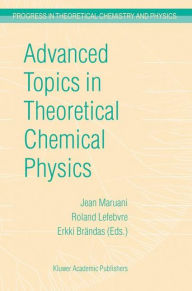 Title: Advanced Topics in Theoretical Chemical Physics / Edition 1, Author: J. Maruani