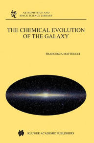 Title: The Chemical Evolution of the Galaxy / Edition 1, Author: Francesca Matteucci