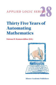 Title: Thirty Five Years of Automating Mathematics / Edition 1, Author: F.D. Kamareddine