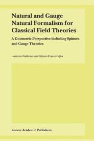 Title: Natural and Gauge Natural Formalism for Classical Field Theorie: A Geometric Perspective including Spinors and Gauge Theories / Edition 1, Author: L. Fatibene