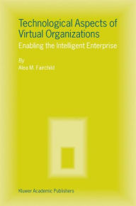 Title: Technological Aspects of Virtual Organizations: Enabling the Intelligent Enterprise / Edition 1, Author: Alea M. Fairchild