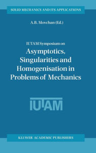 Title: IUTAM Symposium on Asymptotics, Singularities and Homogenisation in Problems of Mechanics / Edition 1, Author: A.B. Movchan
