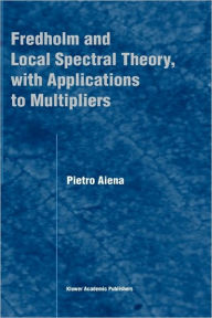 Title: Fredholm and Local Spectral Theory, with Applications to Multipliers / Edition 1, Author: Pietro Aiena