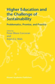 Title: Higher Education and the Challenge of Sustainability: Problematics, Promise, and Practice / Edition 1, Author: Peter Blaze Corcoran