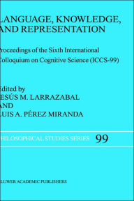 Title: Language, Knowledge, and Representation: Proceedings of the Sixth International Colloquium on Cognitive Science (ICCS-99) / Edition 1, Author: Jesus M. Larrazabal