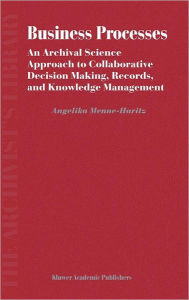 Title: Business Processes: An Archival Science Approach to Collaborative Decision Making, Records, and Knowledge Management, Author: Angelika Menne-Haritz