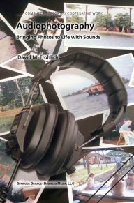 Title: Audiophotography: Bringing Photos to Life with Sounds, Author: David M. Frohlich