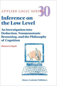 Title: Inference on the Low Level: An Investigation into Deduction, Nonmonotonic Reasoning, and the Philosophy of Cognition / Edition 1, Author: Hannes Leitgeb