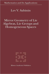 Title: Mirror Geometry of Lie Algebras, Lie Groups and Homogeneous Spaces / Edition 1, Author: Lev V. Sabinin