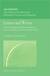 Title: Lenses and Waves: Christiaan Huygens and the Mathematical Science of Optics in the Seventeenth Century / Edition 1, Author: Fokko Jan Dijksterhuis