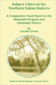 Title: Subject Clitics in the Northern Italian Dialects: A Comparative Study Based on the Minimalist Program and Optimality Theory / Edition 1, Author: Cecilia Goria