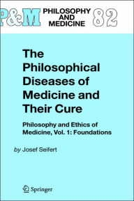 Title: The Philosophical Diseases of Medicine and their Cure: Philosophy and Ethics of Medicine, Vol. 1: Foundations / Edition 1, Author: Josef Seifert