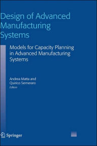 Title: Design of Advanced Manufacturing Systems: Models for Capacity Planning in Advanced Manufacturing Systems / Edition 1, Author: Andrea Matta
