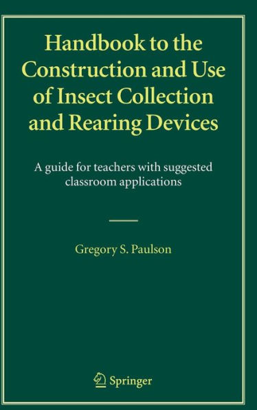Handbook to the Construction and Use of Insect Collection and Rearing Devices: A guide for teachers with suggested classroom applications / Edition 1