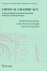 Title: Critical Graphicacy: Understanding Visual Representation Practices in School Science / Edition 1, Author: Wolff-Michael Roth