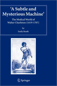 Title: A Subtle and Mysterious Machine: The Medical World of Walter Charleton (1619-1707) / Edition 1, Author: Emily Booth