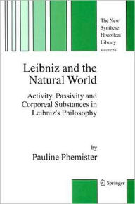 Title: Leibniz and the Natural World: Activity, Passivity and Corporeal Substances in Leibniz's Philosophy / Edition 1, Author: Pauline Phemister