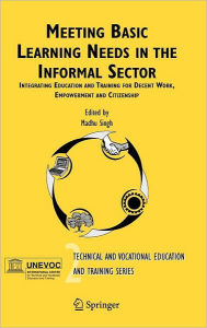 Title: Meeting Basic Learning Needs in the Informal Sector: Integrating Education and Training for Decent Work, Empowerment and Citizenship / Edition 1, Author: M. Singh