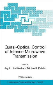 Title: Quasi-Optical Control of Intense Microwave Transmission: Proceedings of the NATO Advanced Research Workshop on Quasi-Optical Control of Intense Microwave Transmission Nizhny, Novgorod, Russia 17 - 20 February 2004 / Edition 1, Author: Jay L. Hirshfield