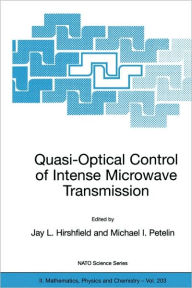 Title: Quasi-Optical Control of Intense Microwave Transmission: Proceedings of the NATO Advanced Research Workshop on Quasi-Optical Control of Intense Microwave Transmission Nizhny, Novgorod, Russia 17 - 20 February 2004 / Edition 1, Author: Jay L. Hirshfield