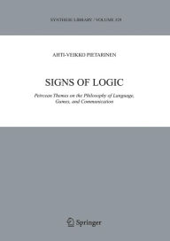 Title: Signs of Logic: Peircean Themes on the Philosophy of Language, Games, and Communication / Edition 1, Author: Ahti-Veikko Pietarinen