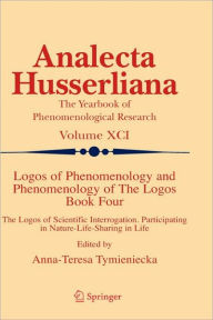 Title: Logos of Phenomenology and Phenomenology of The Logos. Book Four: The Logos of Scientific Interrogation, Participating in Nature-Life-Sharing in Life / Edition 1, Author: Anna-Teresa Tymieniecka