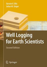 Title: Well Logging for Earth Scientists / Edition 2, Author: Darwin V. Ellis
