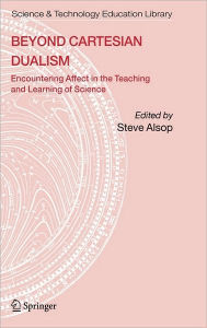 Title: Beyond Cartesian Dualism: Encountering Affect in the Teaching and Learning of Science. / Edition 1, Author: Steve Alsop
