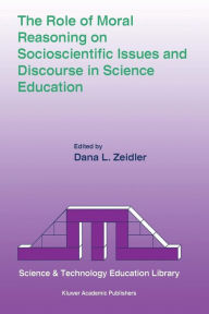 Title: The Role of Moral Reasoning on Socioscientific Issues and Discourse in Science Education / Edition 1, Author: Dana L. Zeidler