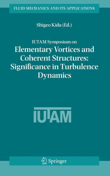 IUTAM Symposium on Elementary Vortices and Coherent Structures: Significance in Turbulence Dynamics: Proceedings of the IUTAM Symposium held at Kyoto International Community House, Kyoto, Japan, 26-28 October