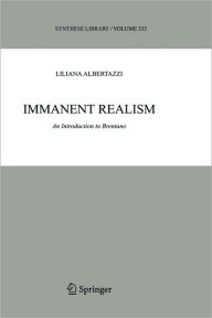 Title: Immanent Realism: An Introduction to Brentano / Edition 1, Author: Liliana Albertazzi