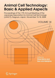 Title: Animal Cell Technology: Basic & Applied Aspects: Proceedings of the Seventeenth Annual Meeting of the Japanese Association for Animal Cell Technology (JAACT), Nagoya, Japan, November 15-18, 2004 / Edition 1, Author: Shinji Iijima