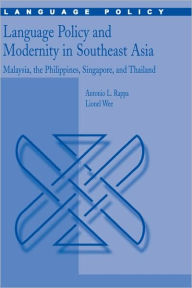 Title: Language Policy and Modernity in Southeast Asia: Malaysia, the Philippines, Singapore, and Thailand / Edition 1, Author: Antonio L. Rappa