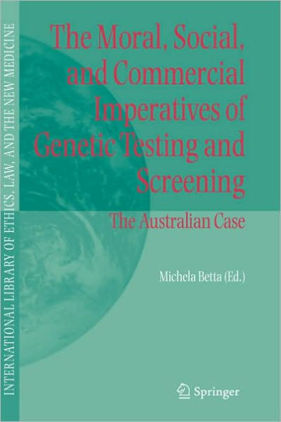 The Moral, Social, and Commercial Imperatives of Genetic Testing and Screening: The Australian Case / Edition 1