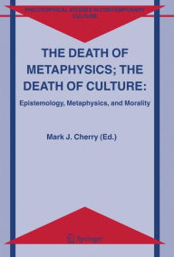 Title: The Death of Metaphysics; The Death of Culture: Epistemology, Metaphysics, and Morality / Edition 1, Author: Mark J. Cherry